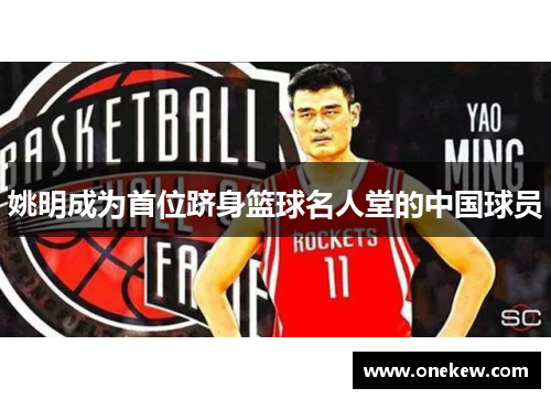 姚明成为首位跻身篮球名人堂的中国球员
